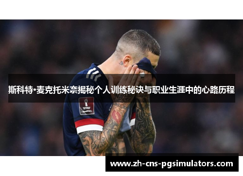 斯科特·麦克托米奈揭秘个人训练秘诀与职业生涯中的心路历程