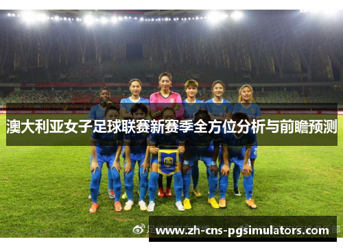 澳大利亚女子足球联赛新赛季全方位分析与前瞻预测