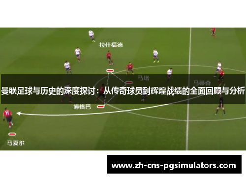 曼联足球与历史的深度探讨：从传奇球员到辉煌战绩的全面回顾与分析