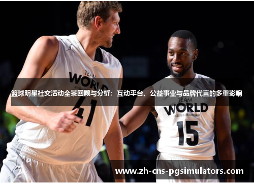篮球明星社交活动全景回顾与分析：互动平台、公益事业与品牌代言的多重影响