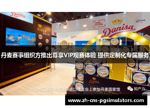 丹麦赛事组织方推出尊享VIP观赛体验 提供定制化专属服务