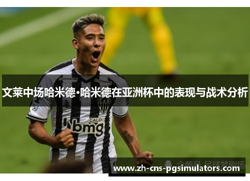 文莱中场哈米德·哈米德在亚洲杯中的表现与战术分析