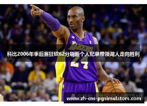 科比2006年季后赛狂砍62分刷新个人纪录带领湖人走向胜利