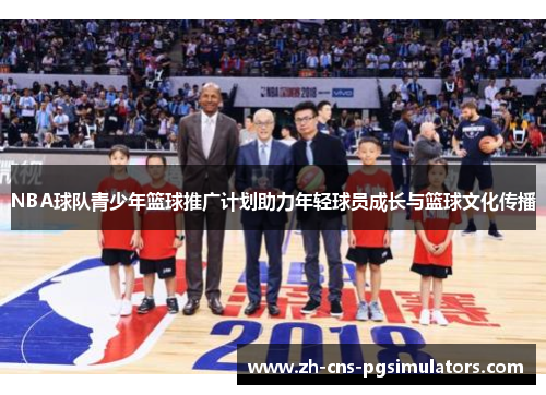 NBA球队青少年篮球推广计划助力年轻球员成长与篮球文化传播