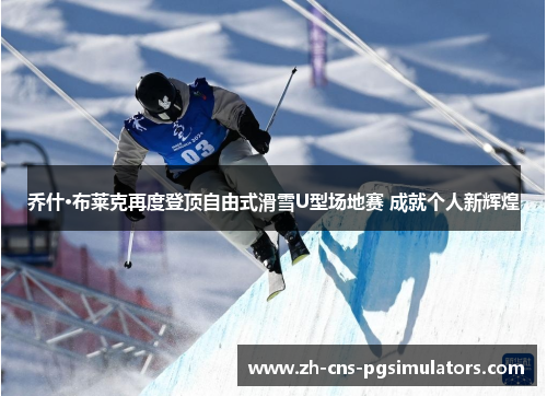 乔什·布莱克再度登顶自由式滑雪U型场地赛 成就个人新辉煌