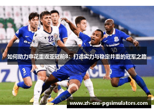 如何助力申花重返亚冠前8：打造实力与稳定并重的冠军之路