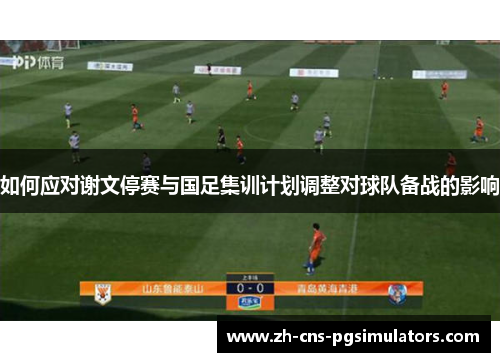如何应对谢文停赛与国足集训计划调整对球队备战的影响