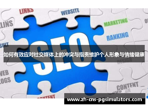 如何有效应对社交媒体上的冲突与指责维护个人形象与情绪健康