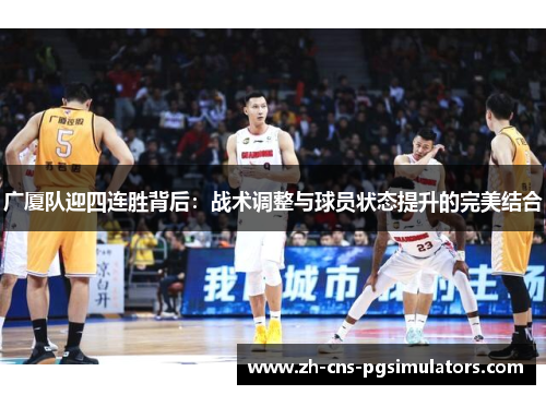 广厦队迎四连胜背后：战术调整与球员状态提升的完美结合