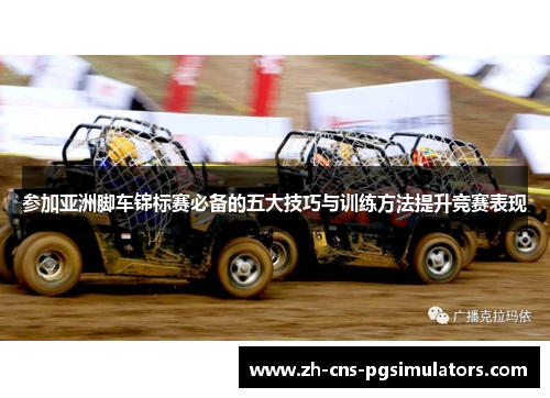 参加亚洲脚车锦标赛必备的五大技巧与训练方法提升竞赛表现