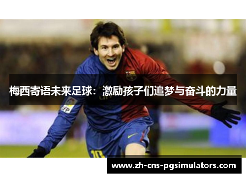 梅西寄语未来足球：激励孩子们追梦与奋斗的力量