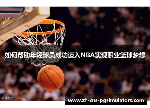 如何帮助年轻球员成功迈入NBA实现职业篮球梦想
