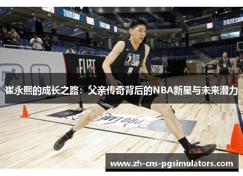 崔永熙的成长之路：父亲传奇背后的NBA新星与未来潜力