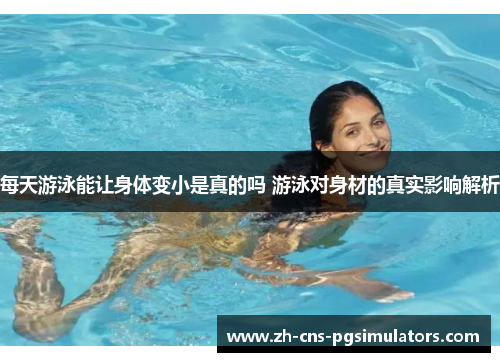 每天游泳能让身体变小是真的吗 游泳对身材的真实影响解析