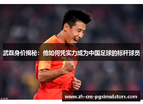 武磊身价揭秘：他如何凭实力成为中国足球的标杆球员