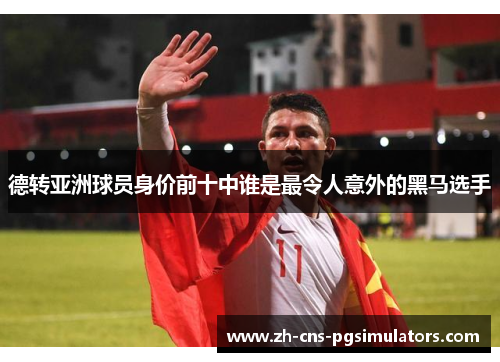 德转亚洲球员身价前十中谁是最令人意外的黑马选手