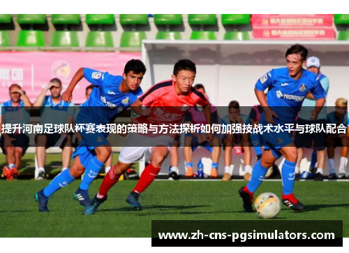 提升河南足球队杯赛表现的策略与方法探析如何加强技战术水平与球队配合