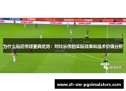 为什么贴近传球更具优势：对比长传的实际效果和战术价值分析