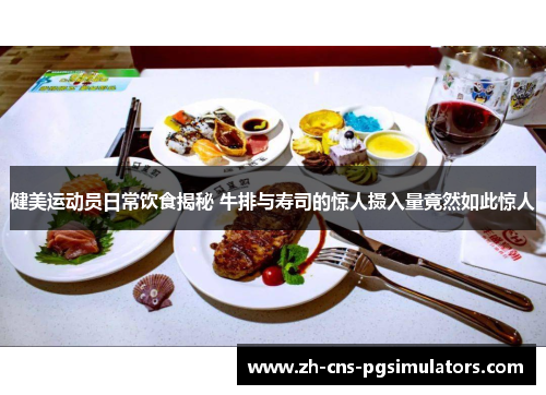 健美运动员日常饮食揭秘 牛排与寿司的惊人摄入量竟然如此惊人