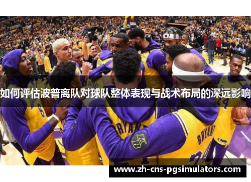 如何评估波普离队对球队整体表现与战术布局的深远影响