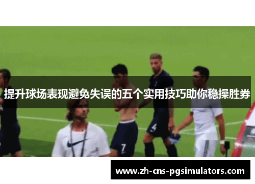 提升球场表现避免失误的五个实用技巧助你稳操胜券