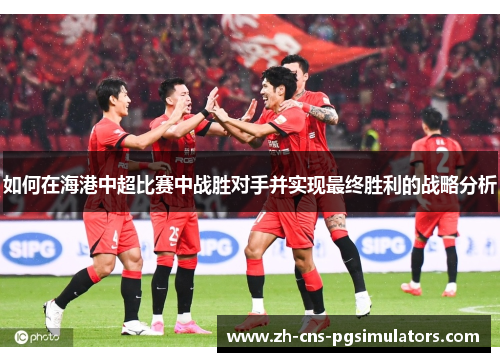 如何在海港中超比赛中战胜对手并实现最终胜利的战略分析