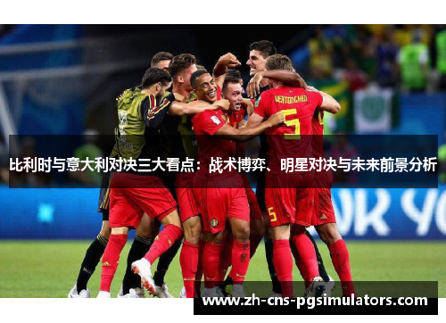 比利时与意大利对决三大看点：战术博弈、明星对决与未来前景分析
