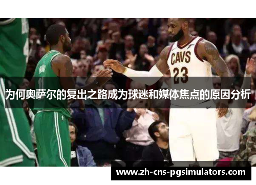 为何奥萨尔的复出之路成为球迷和媒体焦点的原因分析