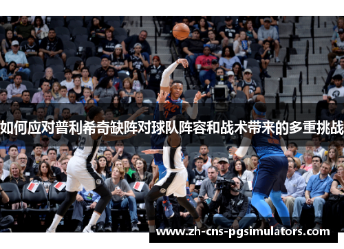如何应对普利希奇缺阵对球队阵容和战术带来的多重挑战