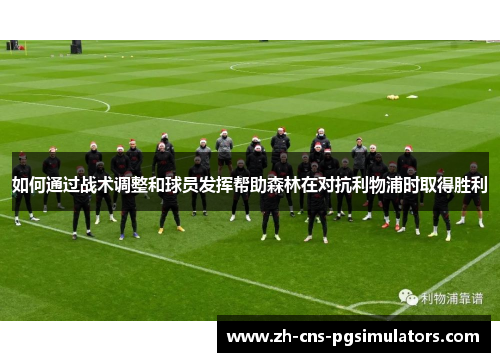 如何通过战术调整和球员发挥帮助森林在对抗利物浦时取得胜利