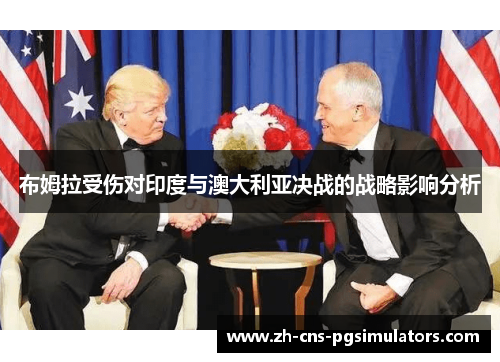 布姆拉受伤对印度与澳大利亚决战的战略影响分析