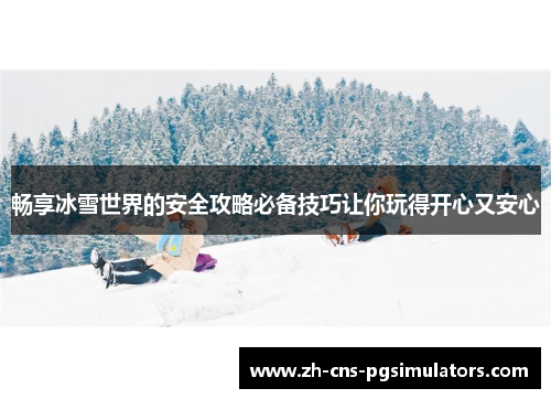 畅享冰雪世界的安全攻略必备技巧让你玩得开心又安心