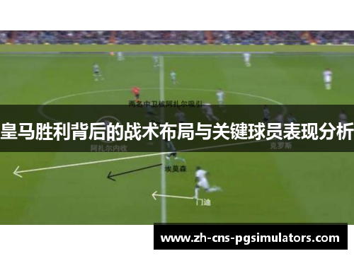 皇马胜利背后的战术布局与关键球员表现分析