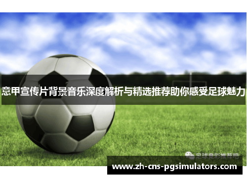 意甲宣传片背景音乐深度解析与精选推荐助你感受足球魅力