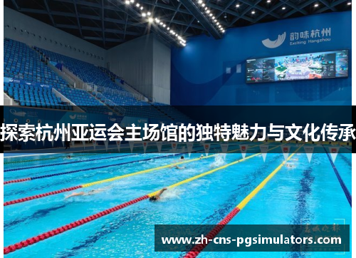 探索杭州亚运会主场馆的独特魅力与文化传承