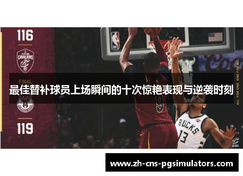 最佳替补球员上场瞬间的十次惊艳表现与逆袭时刻