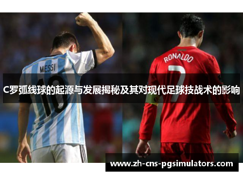 C罗弧线球的起源与发展揭秘及其对现代足球技战术的影响