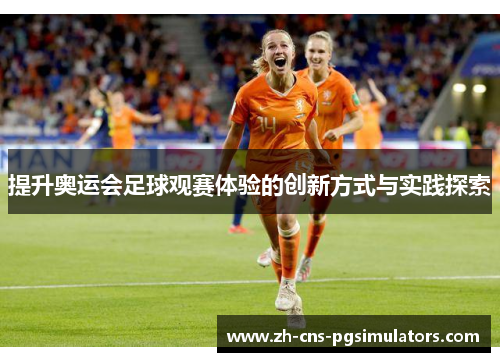 提升奥运会足球观赛体验的创新方式与实践探索