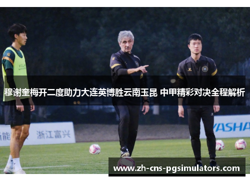 穆谢奎梅开二度助力大连英博胜云南玉昆 中甲精彩对决全程解析