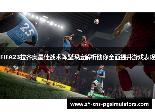 FIFA23拉齐奥最佳战术阵型深度解析助你全面提升游戏表现