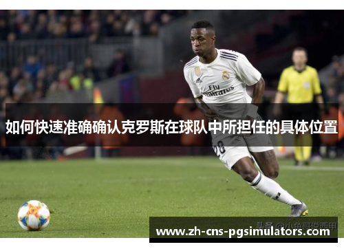 如何快速准确确认克罗斯在球队中所担任的具体位置