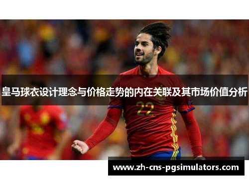 皇马球衣设计理念与价格走势的内在关联及其市场价值分析