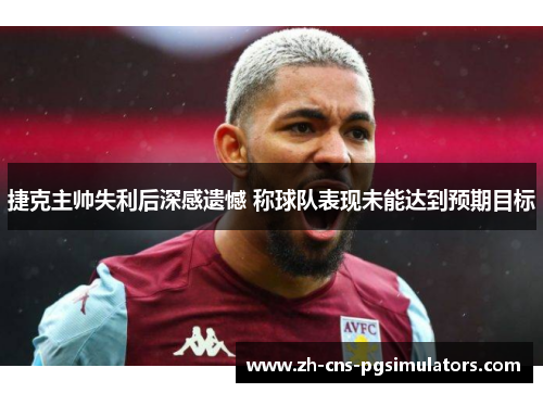 捷克主帅失利后深感遗憾 称球队表现未能达到预期目标