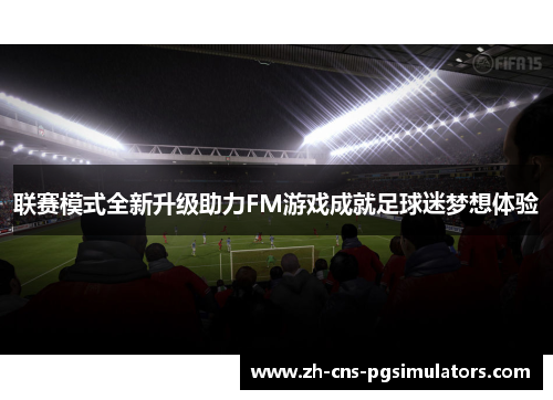 联赛模式全新升级助力FM游戏成就足球迷梦想体验