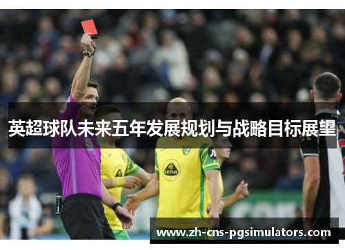 英超球队未来五年发展规划与战略目标展望