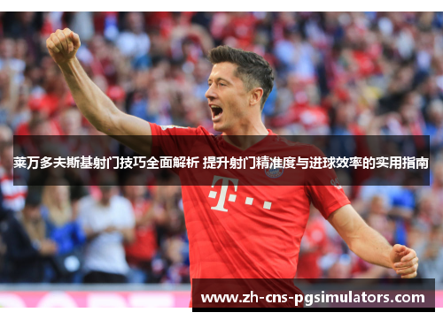 莱万多夫斯基射门技巧全面解析 提升射门精准度与进球效率的实用指南 莱万多夫斯基射门技巧全面解析 提升射门精准度与进球效率的实用指南