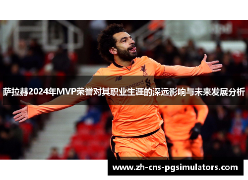 萨拉赫2024年MVP荣誉对其职业生涯的深远影响与未来发展分析 萨拉赫2024年MVP荣誉对其职业生涯的深远影响与未来发展分析