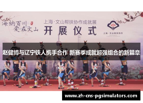 赵健博与辽宁铁人携手合作 新赛季成就超强组合的新篇章 赵健博与辽宁铁人携手合作 新赛季成就超强组合的新篇章