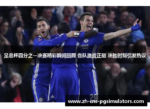 足总杯四分之一决赛精彩瞬间回顾 各队激战正酣 决胜时刻引发热议 足总杯四分之一决赛精彩瞬间回顾 各队激战正酣 决胜时刻引发热议