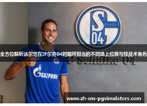 全方位解析法尔范在沙尔克04时期所担当的不同场上位置与技战术角色 全方位解析法尔范在沙尔克04时期所担当的不同场上位置与技战术角色